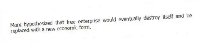 Marx hypothesized that free enterprise would eventually destroy itself and be replaced with a new economic form.