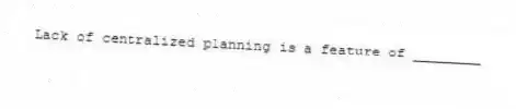 Lack of centralized planning is a feature of ________