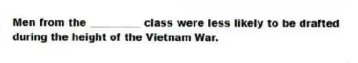 Men from the __________ class were less likely to be drafted during the height of the Vietnam War.