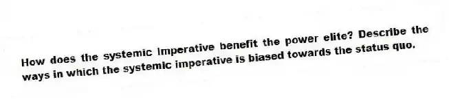 How does the systemic imperative benefit the power elite? Describe the ways in which the systemic imperative is biased towards the status quo.
