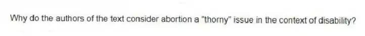 Why do the authors of the text consider abortion a "thorny" issue in the context of disability?