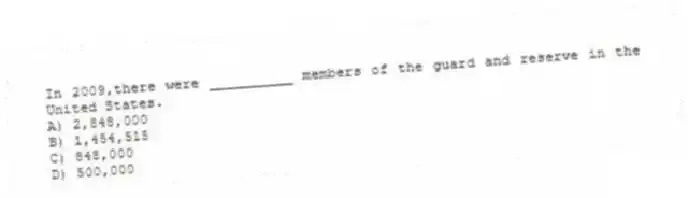 In 2009,there were __________ members of the guard and reserve in the United States.
A) 2,848,000
B) 1,454,515
C) 848,000
D) 500,000