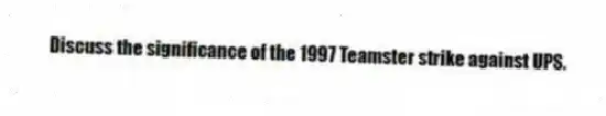 Discuss the significance of the 1997 Teamster strike against UPS.