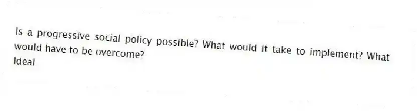 Is a progressive social policy possible? What would it take to implement? What would have to be overcome?
Ideal