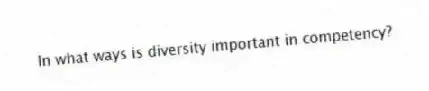 In what ways is diversity important in competency?