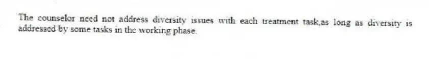 The counselor need not address diversity issues with each treatment task,as long as diversity is addressed by some tasks in the working phase.
