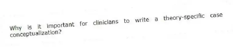 Why is it important for clinicians to write a theory-specific case conceptualization?