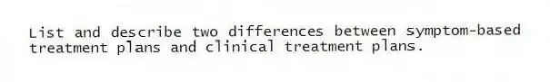 List and describe two differences between symptom-based treatment plans and clinical treatment plans.