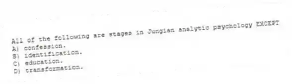 All of the following are stages in Jungian analytic psychology EXCEPT
A) confession.
B) identification.
C) education.
D) transformation.