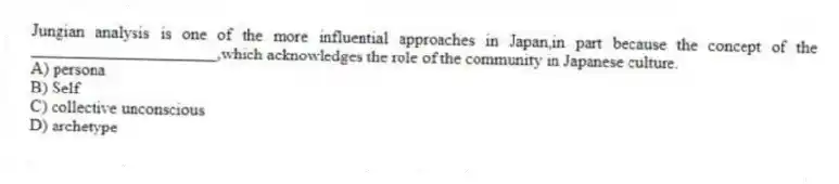 Jungian analysis is one of the more influential approaches in Japan,in part because the concept of the ______________________,which acknowledges the role of the community in Japanese culture.
A) persona
B) Self
C) collective unconscious
D) archetype