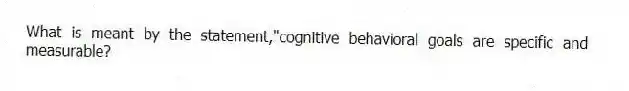 What is meant by the statement,"cognitive behavioral goals are specific and measurable?