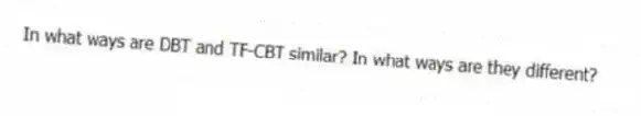 In what ways are DBT and TF-CBT similar? In what ways are they different?