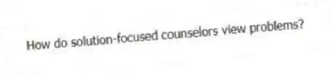 How do solution-focused counselors view problems?
