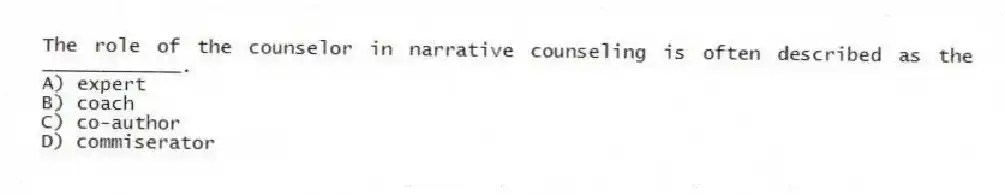 The role of the counselor in narrative counseling is often described as the ____________.
A) expert
B) coach
C) co-author
D) commiserator