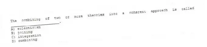 The combining of two or more theories into a coherent approach is called _______________________.
A) eclecticism
B) joining
C) integration
D) combining