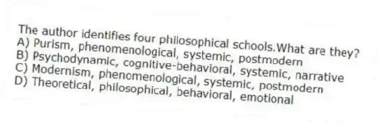 The author identifies four philosophical schools.What are they?
A) Purism, phenomenological, systemic, postmodern
B) Psychodynamic, cognitive-behavioral, systemic, narrative
C) Modernism, phenomenological, systemic, postmodern
D) Theoretical, philosophical, behavioral, emotional