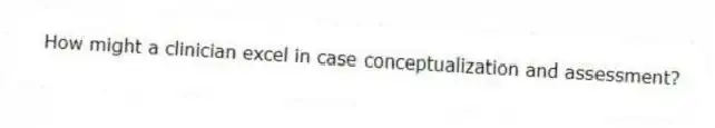 How might a clinician excel in case conceptualization and assessment?