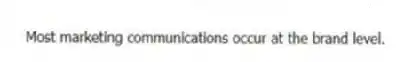 Most marketing communications occur at the brand level.