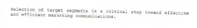 Selection of target segments is a critical step toward effective and efficient marketing communications.