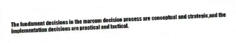 The fundament decisions in the marcom decision process are conceptual and strategic,and the implementation decisions are practical and tactical.
