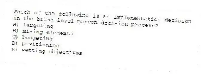 Which of the following is an implementation decision in the brand-level marcom decision process?
A) targeting
B) mixing elements
C) budgeting
D) positioning
E) setting objectives