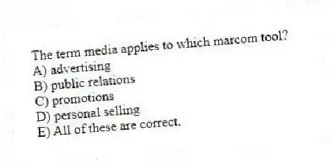 The term media applies to which marcom tool?
A) advertising
B) public relations
C) promotions
D) personal selling
E) All of these are correct.