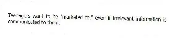 Teenagers want to be "marketed to," even if irrelevant information is communicated to them.