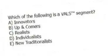 Which of the following is a VALS™ segment?
A) Innovators
B) Up & Comers
C) Realists
D) Individualists
E) New Traditionalists