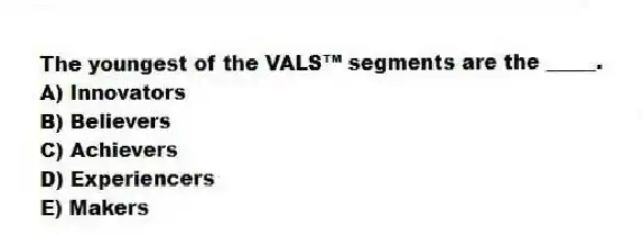 The youngest of the VALS™ segments are the _____.
A) Innovators
B) Believers
C) Achievers
D) Experiencers
E) Makers