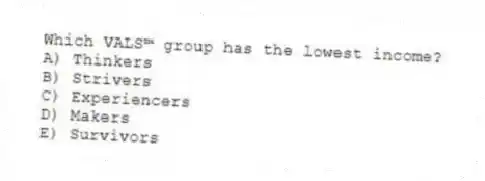 Which VALS™ group has the lowest income?
A) Thinkers
B) Strivers
C) Experiencers
D) Makers
E) Survivors