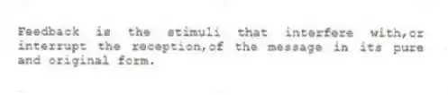 Feedback is the stimuli that interfere with,or interrupt the reception,of the message in its pure and original form.