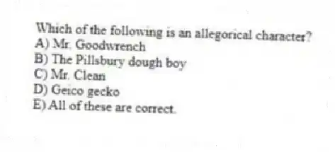 Which of the following is an allegorical character?
A) Mr. Goodwrench
B) The Pillsbury dough boy
C) Mr. Clean
D) Geico gecko
E) All of these are correct.