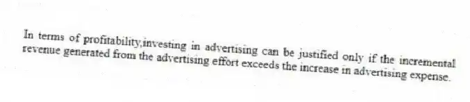 In terms of profitability,investing in advertising can be justified only if the incremental revenue generated from the advertising effort exceeds the increase in advertising expense.