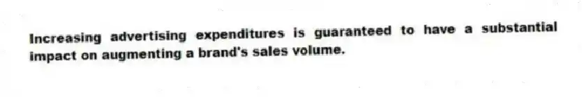 Increasing advertising expenditures is guaranteed to have a substantial impact on augmenting a brand's sales volume.