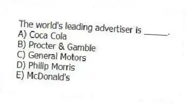 The world's leading advertiser is _____.
A) Coca Cola
B) Procter & Gamble
C) General Motors
D) Philip Morris
E) McDonald's