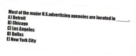 Most of the major U.S.advertising agencies are located in _____.
A) Detroit
B) Chicago
C) Los Angeles
D) Dallas
E) New York City