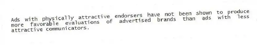 Ads with physically attractive endorsers have not been shown to produce more favorable evaluations of advertised brands than ads with less attractive communicators.