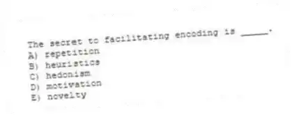 The secret to facilitating encoding is _____.
A) repetition
B) heuristics
C) hedonism
D) motivation
E) novelty