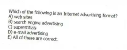 Which of the following is an Internet advertising format?
A) web sites
B) search engine advertising
C) superstitials
D) e-mail advertising
E) All of these are correct.