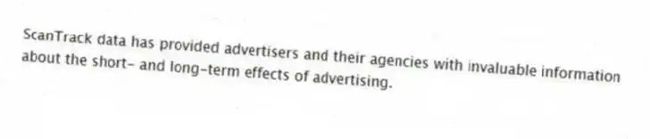 ScanTrack data has provided advertisers and their agencies with invaluable information about the short- and long-term effects of advertising.