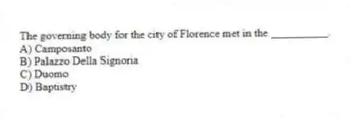 The governing body for the city of Florence met in the __________.
A) Camposanto
B) Palazzo Della Signoria
C) Duomo
D) Baptistry