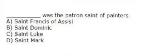 __________ was the patron saint of painters.
A) Saint Francis of Assisi
B) Saint Dominic
C) Saint Luke
D) Saint Mark