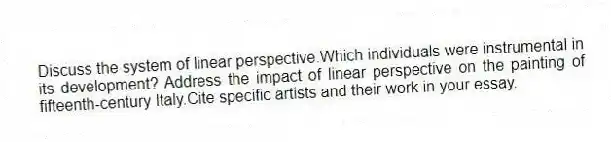 Discuss the system of linear perspective.Which individuals were instrumental in its development? Address the impact of linear perspective on the painting of fifteenth-century Italy.Cite specific artists and their work in your essay.