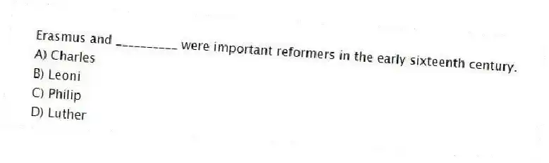 Erasmus and __________ were important reformers in the early sixteenth century.
A) Charles
B) Leoni
C) Philip
D) Luther