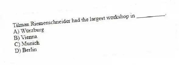 Tilman Riemenschneider had the largest workshop in __________.
A) Würzburg
B) Vienna
C) Munich
D) Berlin