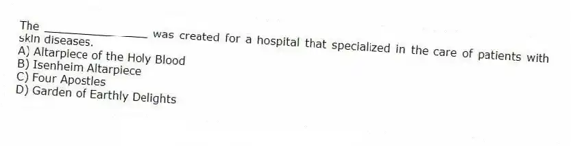The _______________ was created for a hospital that specialized in the care of patients with skin diseases.
A) Altarpiece of the Holy Blood
B) Isenheim Altarpiece
C) Four Apostles
D) Garden of Earthly Delights