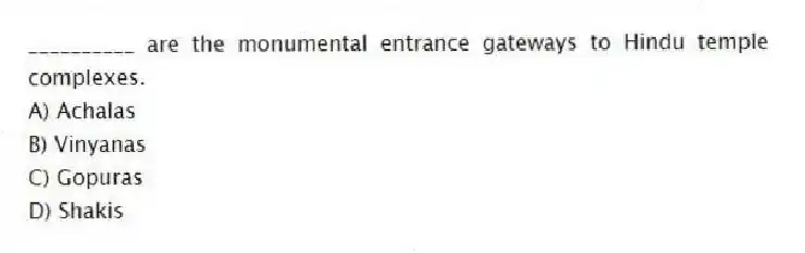 __________ are the monumental entrance gateways to Hindu temple complexes.
A) Achalas
B) Vinyanas
C) Gopuras
D) Shakis