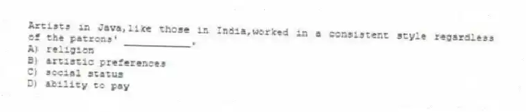 Artists in Java,like those in India,worked in a consistent style regardless of the patrons' ___________.
A) religion
B) artistic preferences
C) social status
D) ability to pay