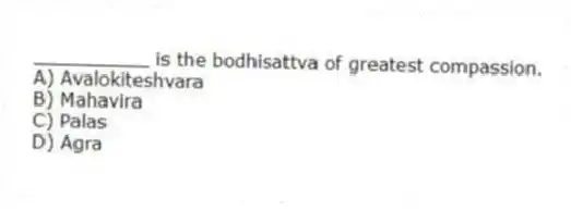 __________ is the bodhisattva of greatest compassion.
A) Avalokiteshvara
B) Mahavira
C) Palas
D) Agra