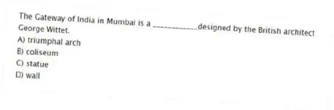 The Gateway of India in Mumbai is a ____________designed by the British architect George Wittet.
A) triumphal arch
B) coliseum
C) statue
D) wall